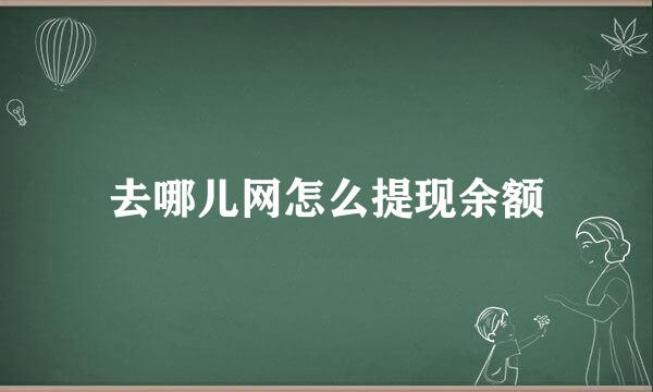 去哪儿网怎么提现余额
