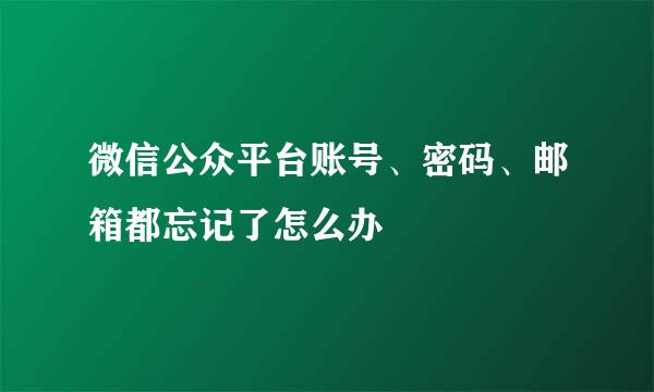 微信公众平台账号、密码、邮箱都忘记了怎么办