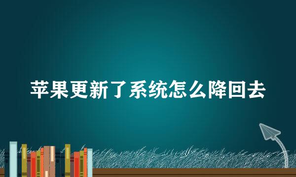 苹果更新了系统怎么降回去