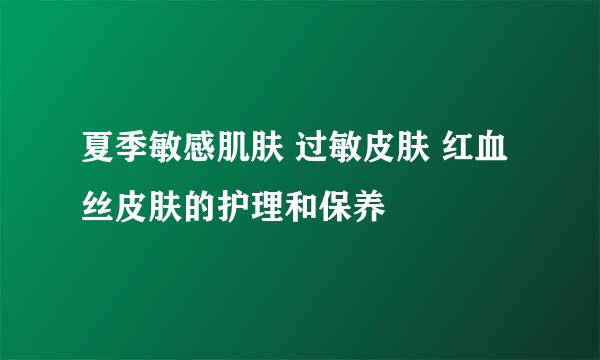 夏季敏感肌肤 过敏皮肤 红血丝皮肤的护理和保养