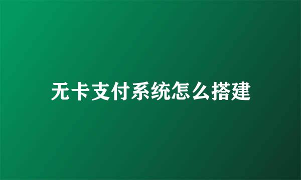无卡支付系统怎么搭建
