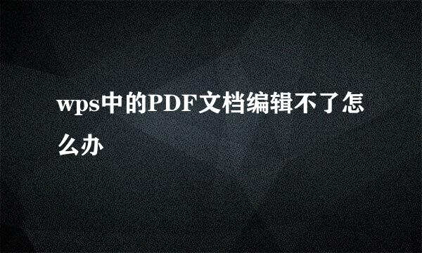 wps中的PDF文档编辑不了怎么办