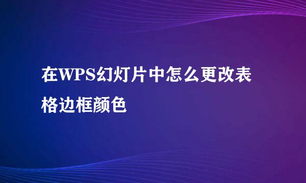 在WPS幻灯片中怎么更改表格边框颜色