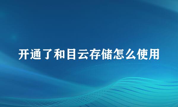 开通了和目云存储怎么使用