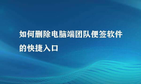 如何删除电脑端团队便签软件的快捷入口