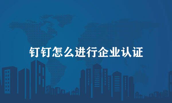 钉钉怎么进行企业认证