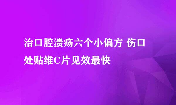 治口腔溃疡六个小偏方 伤口处贴维C片见效最快