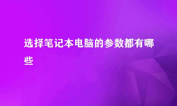 选择笔记本电脑的参数都有哪些