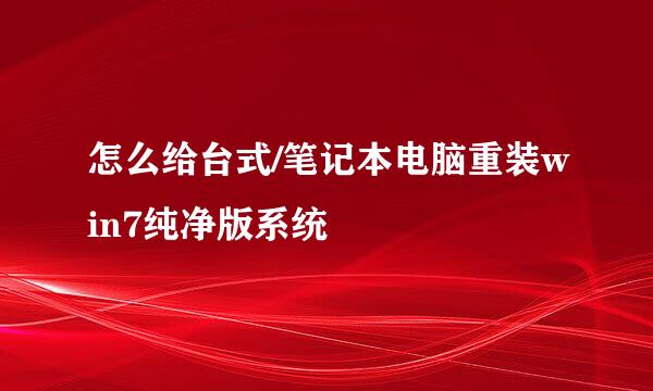 怎么给台式/笔记本电脑重装win7纯净版系统