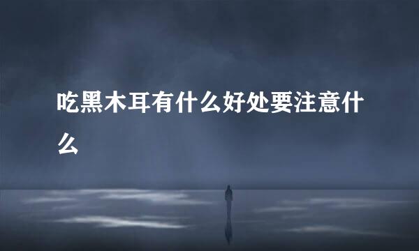 吃黑木耳有什么好处要注意什么
