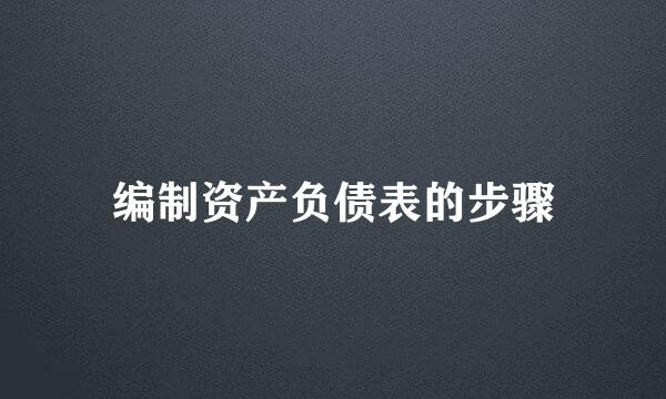 编制资产负债表的步骤