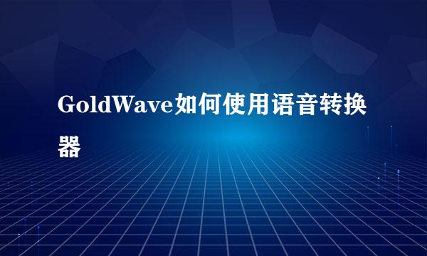GoldWave如何使用语音转换器