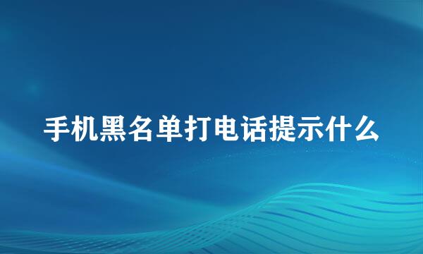 手机黑名单打电话提示什么