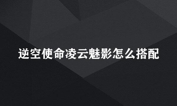 逆空使命凌云魅影怎么搭配