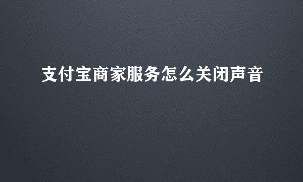支付宝商家服务怎么关闭声音