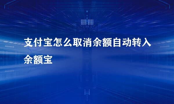 支付宝怎么取消余额自动转入余额宝