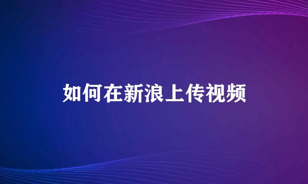 如何在新浪上传视频