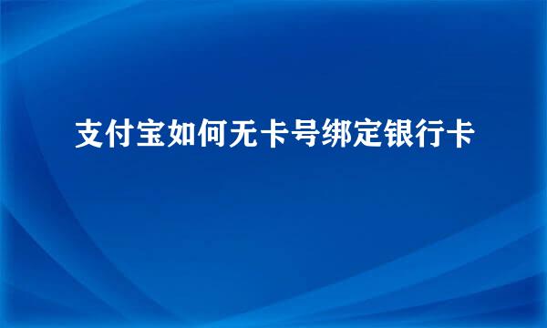 支付宝如何无卡号绑定银行卡