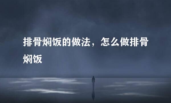 排骨焖饭的做法，怎么做排骨焖饭