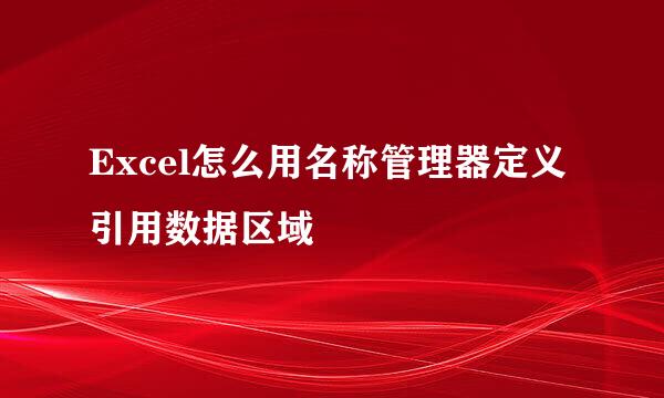Excel怎么用名称管理器定义引用数据区域