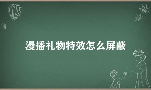 漫播礼物特效怎么屏蔽