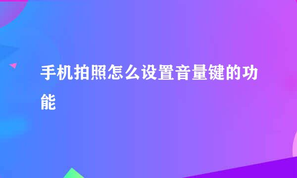 手机拍照怎么设置音量键的功能