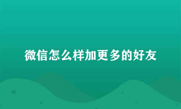 微信怎么样加更多的好友