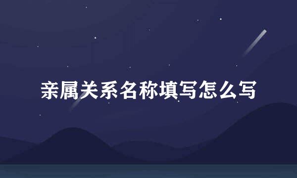 亲属关系名称填写怎么写