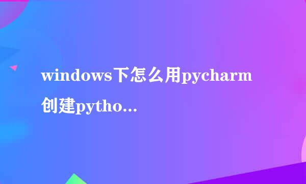 windows下怎么用pycharm创建python虚拟环境