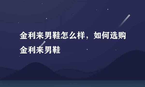 金利来男鞋怎么样，如何选购金利来男鞋