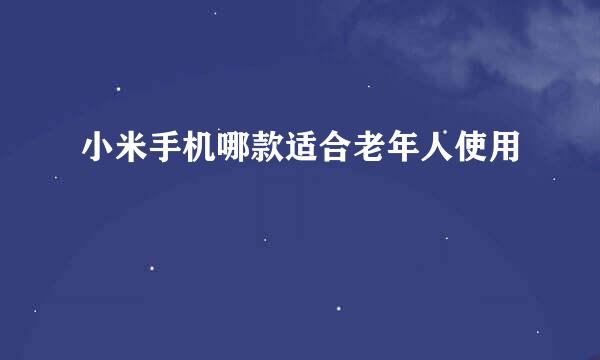 小米手机哪款适合老年人使用