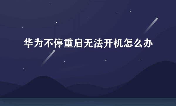 华为不停重启无法开机怎么办