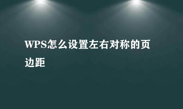 WPS怎么设置左右对称的页边距