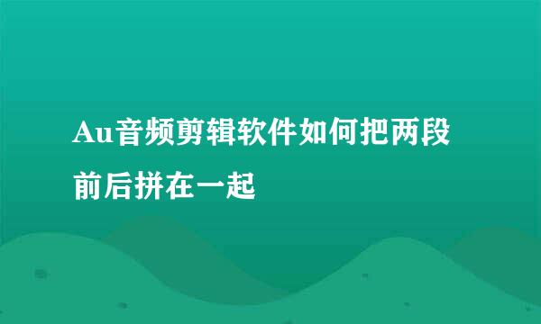 Au音频剪辑软件如何把两段前后拼在一起