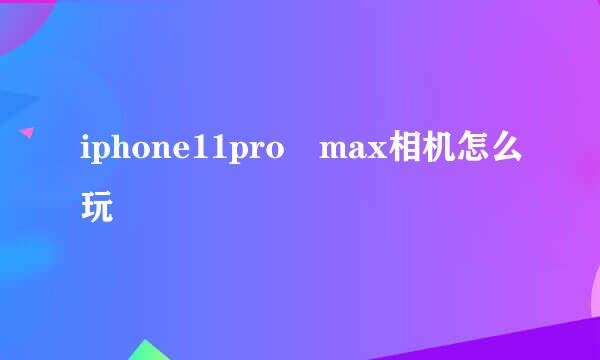 iphone11pro max相机怎么玩