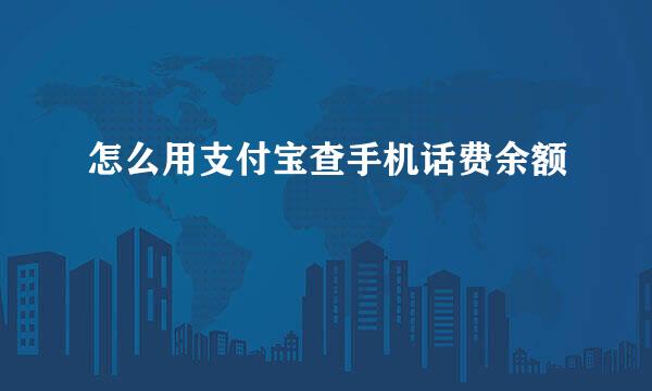 怎么用支付宝查手机话费余额