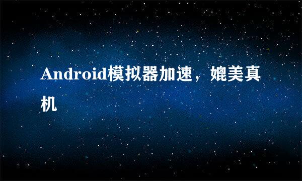 Android模拟器加速，媲美真机