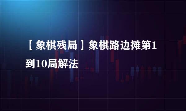【象棋残局】象棋路边摊第1到10局解法