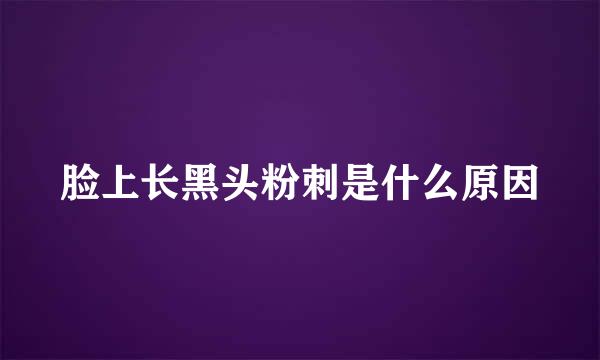 脸上长黑头粉刺是什么原因
