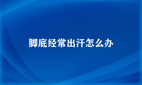 脚底经常出汗怎么办