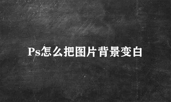 Ps怎么把图片背景变白