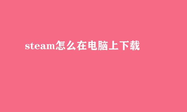 steam怎么在电脑上下载