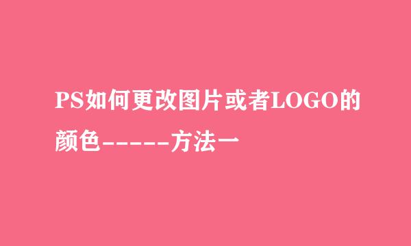 PS如何更改图片或者LOGO的颜色-----方法一