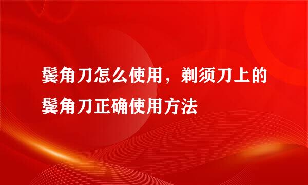 鬓角刀怎么使用，剃须刀上的鬓角刀正确使用方法
