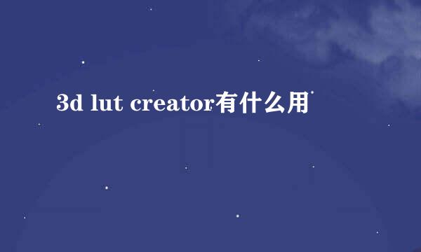 3d lut creator有什么用