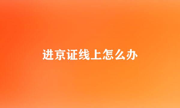 进京证线上怎么办