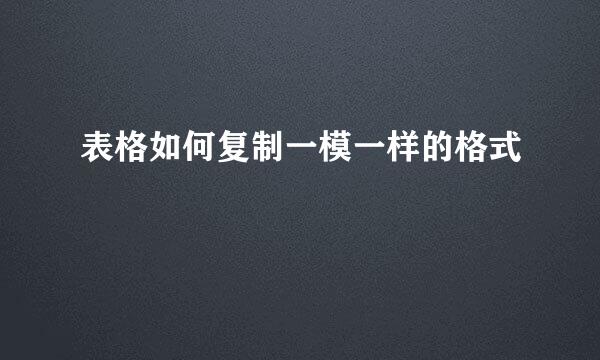 表格如何复制一模一样的格式