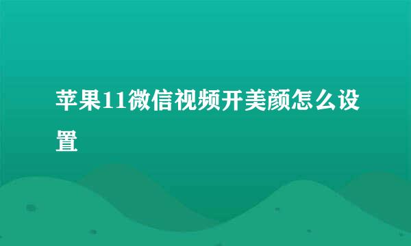 苹果11微信视频开美颜怎么设置