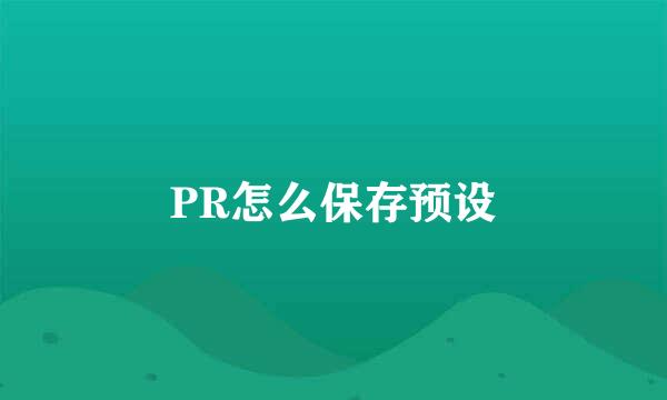 PR怎么保存预设