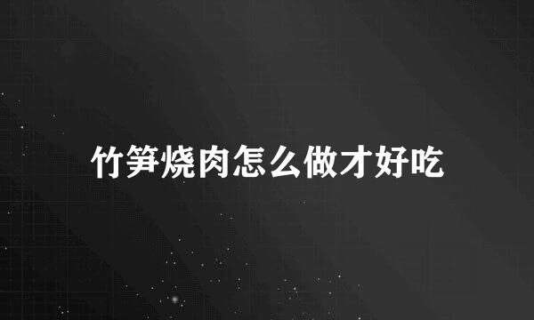 竹笋烧肉怎么做才好吃